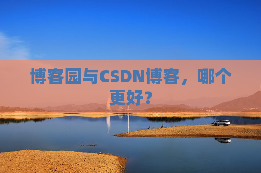 博客园与CSDN博客，哪个更好？