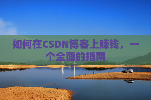 如何在CSDN博客上赚钱，一个全面的指南