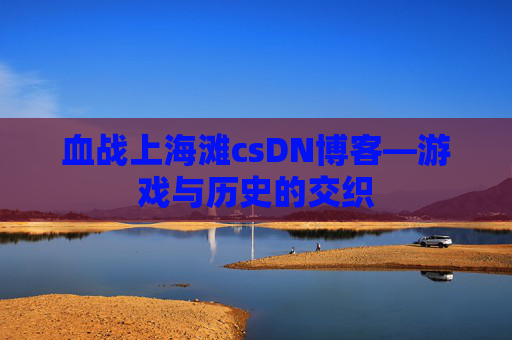 血战上海滩csDN博客—游戏与历史的交织